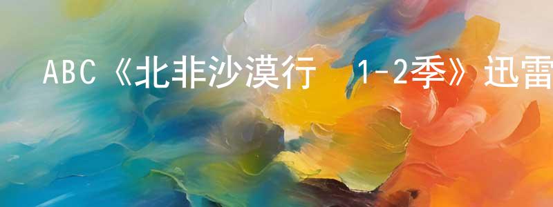 白紅菊的動漫綜藝大全,ABC《北非沙漠行動1-2季》迅雷下載/在線觀看/百度云-犯罪/歷史載-美劇天堂